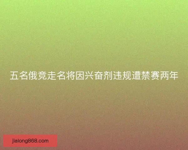五名俄竞走名将因兴奋剂违规遭禁赛两年